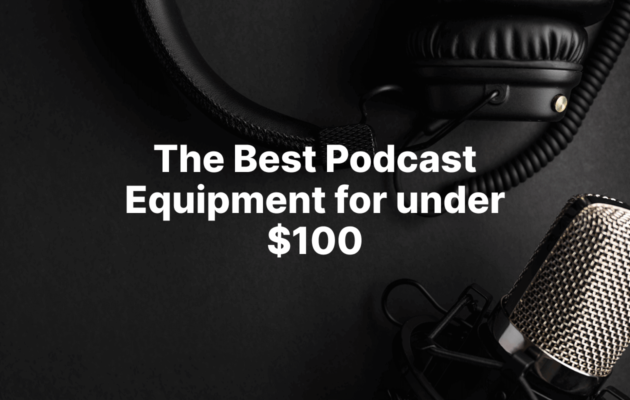 Best Podcast Equipment for Beginners & Pros on a 100 Budget